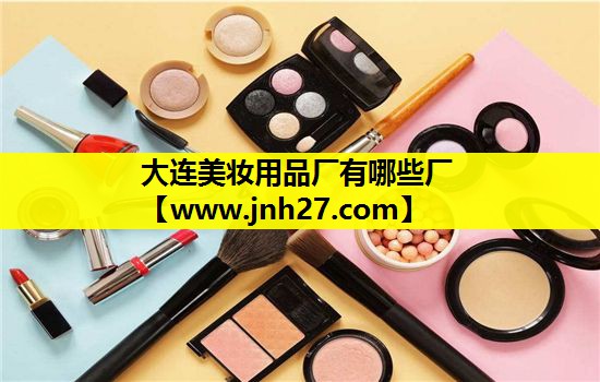 大连美妆用品厂有哪些厂