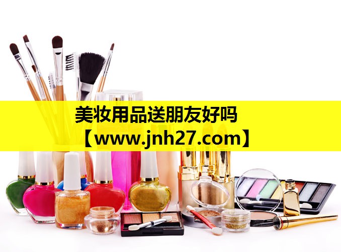 美妆用品送朋友好吗