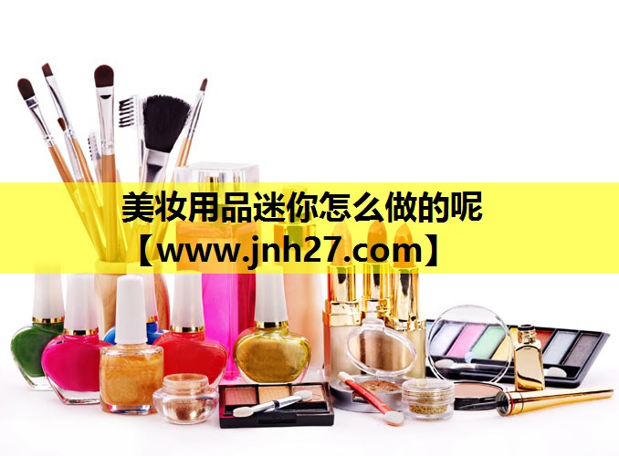 美妆用品迷你怎么做的呢