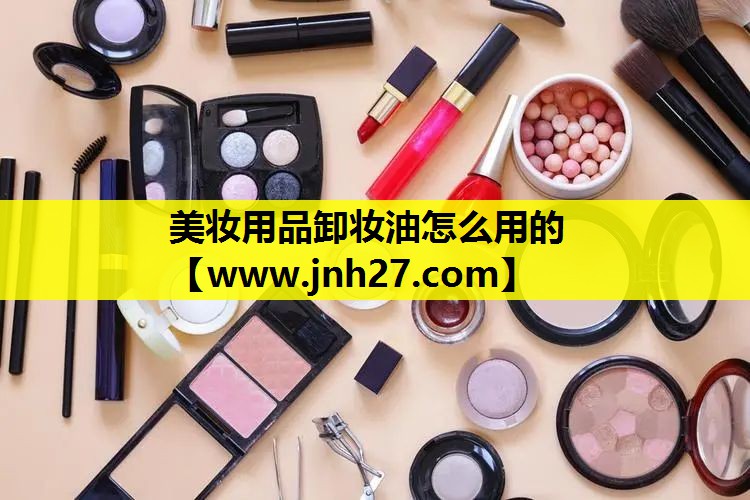 美妆用品卸妆油怎么用的