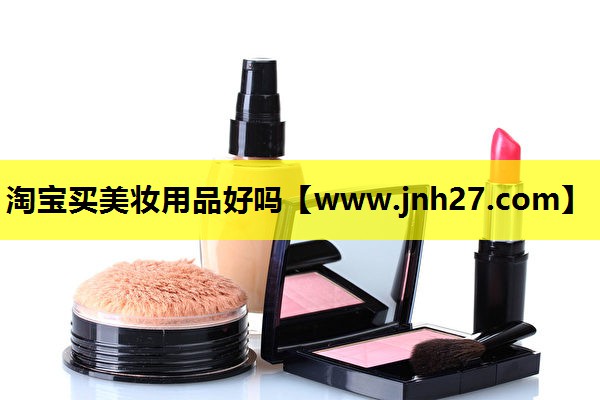 淘宝买美妆用品好吗